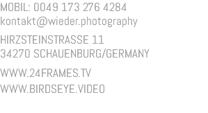 MOBIL: 0049 173 276 4284 kontakt@wieder.photography HIRZSTEINSTRASSE 11 34270 SCHAUENBURG/GERMANY WWW.24FRAMES.TV WWW.BIRDSEYE.VIDEO 